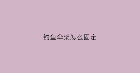 钓鱼伞架怎么固定(钓鱼伞架怎么固定视频)
