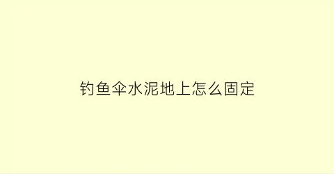 “钓鱼伞水泥地上怎么固定(水泥地安装钓伞)