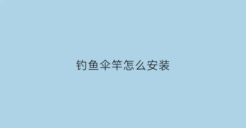 钓鱼伞竿怎么安装(钓鱼伞杆配件)