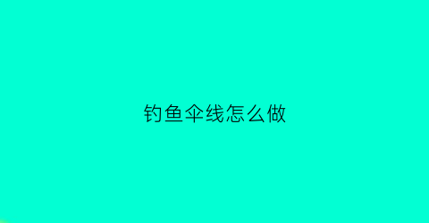 钓鱼伞线怎么做(钓鱼伞如何固定比较好)