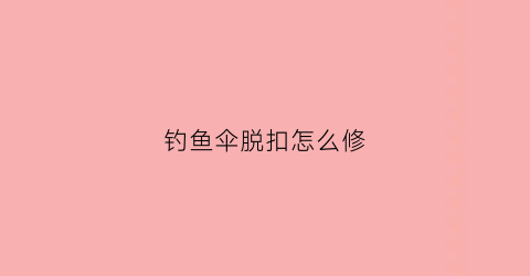钓鱼伞脱扣怎么修(钓鱼伞中间那个弹簧咋取下来)