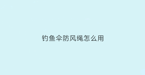 “钓鱼伞防风绳怎么用(钓鱼伞防风绳怎么用)