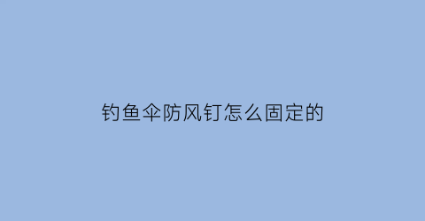 钓鱼伞防风钉怎么固定的