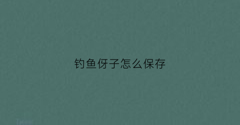 钓鱼伢子怎么保存(钓鱼伢子怎么保存时间长)