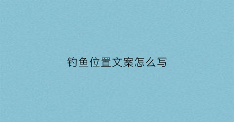 钓鱼位置文案怎么写(钓鱼文案发朋友圈)