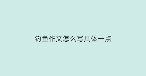 钓鱼作文怎么写具体一点