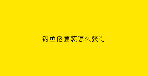 钓鱼佬套装怎么获得