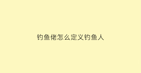 钓鱼佬怎么定义钓鱼人(钓鱼佬的乐趣)