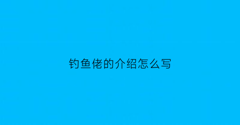 钓鱼佬的介绍怎么写(钓鱼佬的介绍怎么写文案)