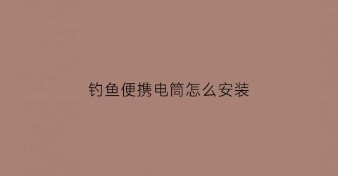钓鱼便携电筒怎么安装(钓鱼便携电筒怎么安装)