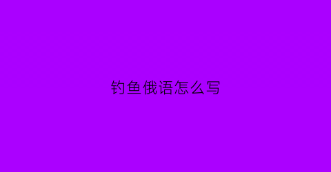 “钓鱼俄语怎么写(俄罗斯钓鱼怎么打字)