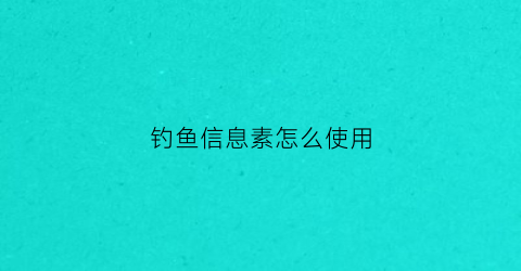 钓鱼信息素怎么使用(钓鱼用的信息素(激素)哪家好)