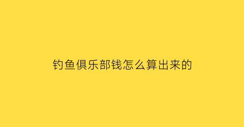 钓鱼俱乐部钱怎么算出来的