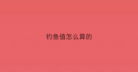 钓鱼值怎么算的(钓鱼标准)