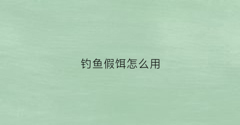 钓鱼假饵怎么用(假饵钓鱼技巧视频)