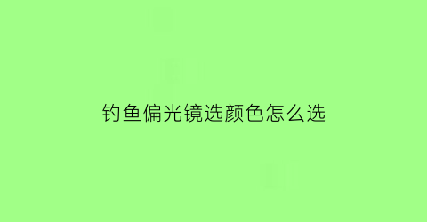 钓鱼偏光镜选颜色怎么选