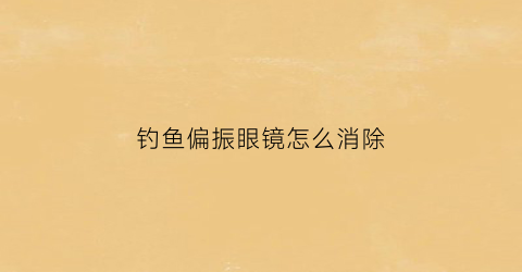 钓鱼偏振眼镜怎么消除