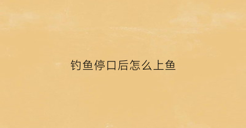 钓鱼停口后怎么上鱼(钓鱼停口是什么意思)