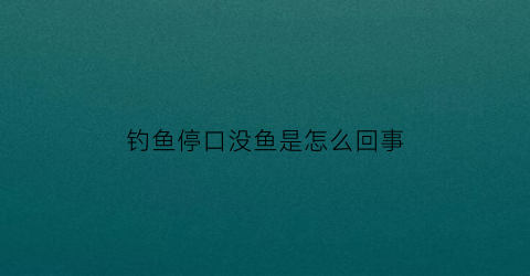 钓鱼停口没鱼是怎么回事