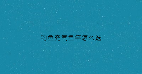 钓鱼充气鱼竿怎么选(充气钓台)