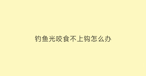 钓鱼光咬食不上钩怎么办(只咬钩不上鱼)