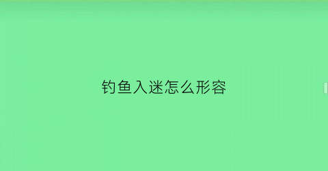 钓鱼入迷怎么形容