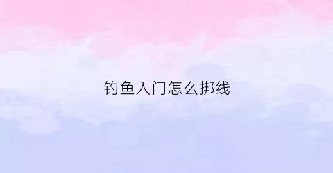 钓鱼入门怎么挷线(钓线怎么接)