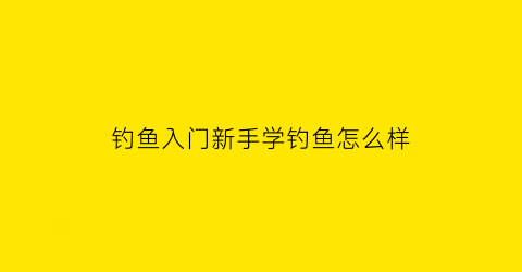 钓鱼入门新手学钓鱼怎么样