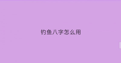 “钓鱼八字怎么用(钓鱼八字怎么用视频)