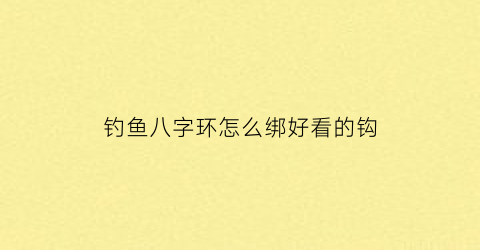 钓鱼八字环怎么绑好看的钩(钓鱼八字环怎么绑好看的钩子视频)