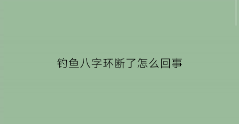 钓鱼八字环断了怎么回事(钓鱼八字环怎么打结)