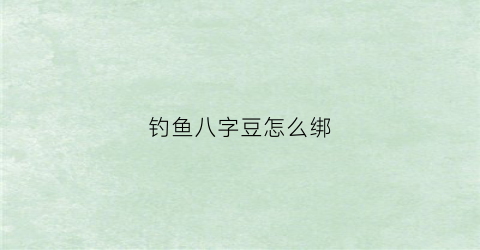 钓鱼八字豆怎么绑(钓鱼八字绑法)