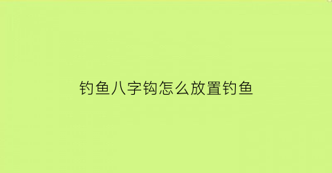 钓鱼八字钩怎么放置钓鱼(八字钩是什么意思)