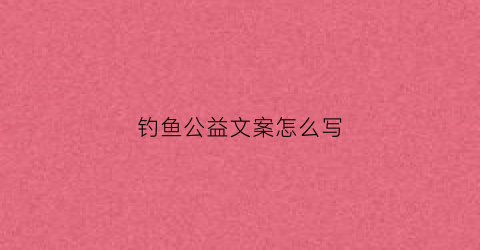 钓鱼公益文案怎么写