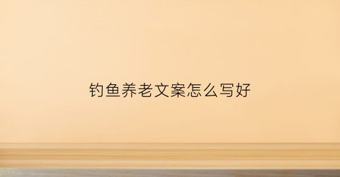钓鱼养老文案怎么写好(钓鱼养身的句子)