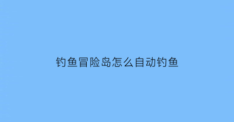 钓鱼冒险岛怎么自动钓鱼(冒险岛钓鱼多久消耗一次)
