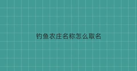 钓鱼农庄名称怎么取名(钓鱼农庄名称怎么取名好听)