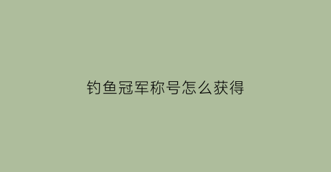钓鱼冠军称号怎么获得(钓鱼冠军杯图片)