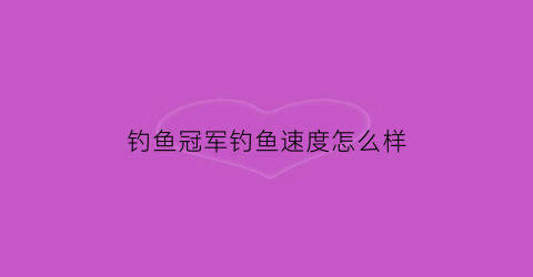 钓鱼冠军钓鱼速度怎么样(钓鱼冠军奖金多少钱)