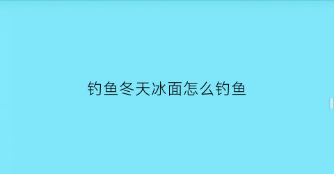 钓鱼冬天冰面怎么钓鱼(冬天冰钓鱼在浅水还是在深水)