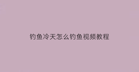 钓鱼冷天怎么钓鱼视频教程(冷天该怎么钓鱼)