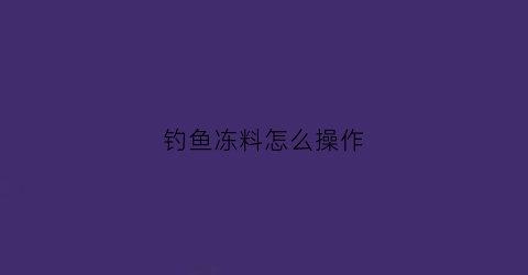 钓鱼冻料怎么操作(钓鱼冻料怎么用)