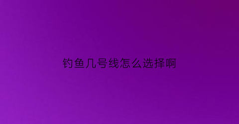 钓鱼几号线怎么选择啊