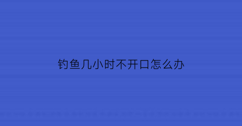 钓鱼几小时不开口怎么办