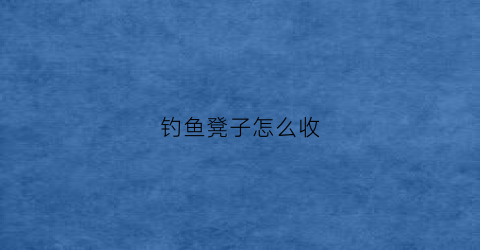 钓鱼凳子怎么收(钓鱼凳子收不起来)