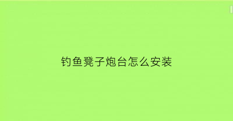 “钓鱼凳子炮台怎么安装(钓鱼椅子上的炮台支架怎么安装)