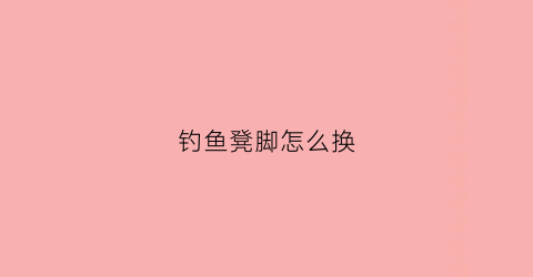 钓鱼凳脚怎么换(钓鱼凳坏了怎么修)