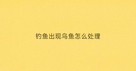 钓鱼出现乌鱼怎么处理(钓乌鱼钓底还是钓浮)