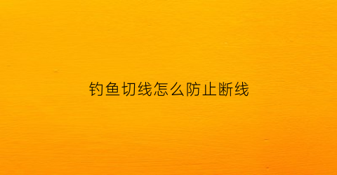 钓鱼切线怎么防止断线(野钓切线)