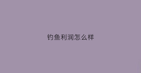 钓鱼利润怎么样(钓鱼利润怎么样啊)